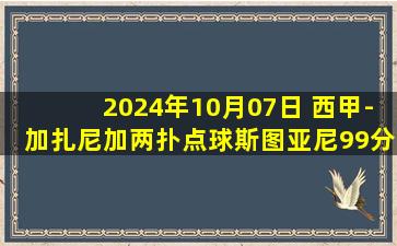 2024年10月07日 西甲-加扎尼加两扑点球斯图亚尼99分钟点杀 赫罗纳2-1毕尔巴鄂